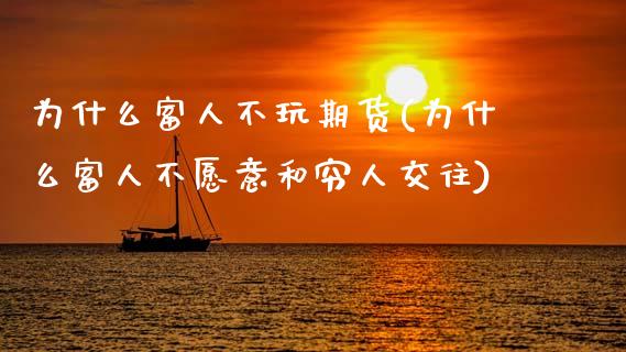 为什么富人不玩期货(为什么富人不愿意和穷人交往)_https://www.gnhpgy.com_期货百科_第1张