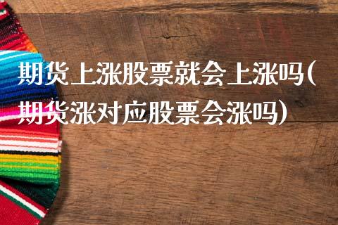 期货上涨股票就会上涨吗(期货涨对应股票会涨吗)_https://www.gnhpgy.com_黄金期货_第1张