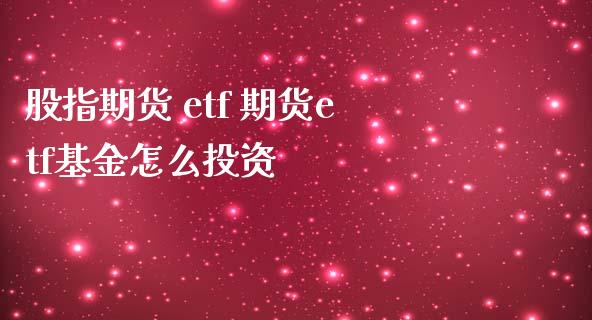 股指期货 etf 期货etf基金怎么投资_https://www.gnhpgy.com_期货知识_第1张