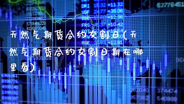 天然气期货合约交割日(天然气期货合约交割日期在哪里看)_纳指期货_第1张_公牛期货直播室 天然气期货合约交割日(天然气期货合约交割日期在哪里看)_https://www.gnhpgy.com_纳指期货_第1张