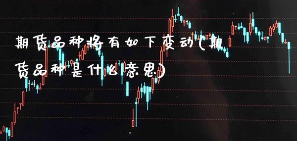 期货品种将有如下变动(期货品种是什么意思)_https://www.gnhpgy.com_期货知识_第1张