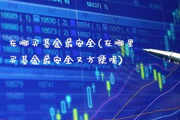 在哪买基金最安全(在哪里买基金最安全又方便呢)_期货百科_第1张_公牛期货直播室 在哪买基金最安全(在哪里买基金最安全又方便呢)_https://www.gnhpgy.com_期货百科_第1张