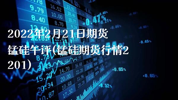 2022年2月21日期货锰硅午评(锰硅期货行情2201)_https://www.gnhpgy.com_恒指期货_第1张