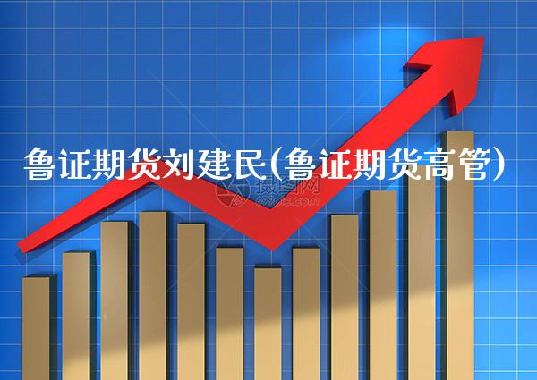 鲁证期货刘建民(鲁证期货高管)_https://www.gnhpgy.com_黄金期货_第1张