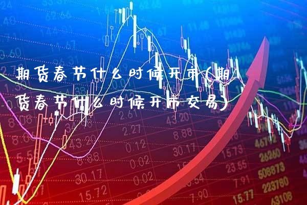 期货春节什么时候开市(期货春节什么时候开市交易)_https://www.gnhpgy.com_道指期货_第1张