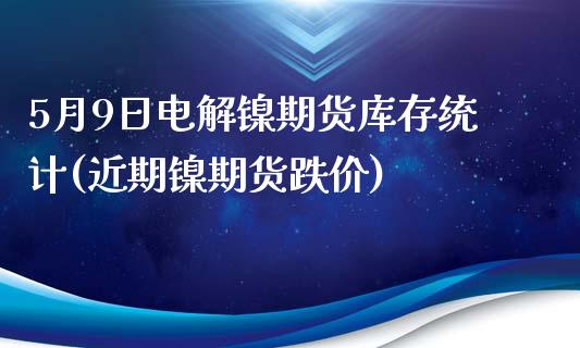 5月9日电解镍期货库存统计(近期镍期货跌价)_道指期货_第1张_公牛期货直播室 5月9日电解镍期货库存统计(近期镍期货跌价)_https://www.gnhpgy.com_道指期货_第1张