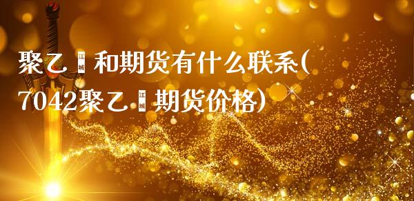聚乙烯和期货有什么联系(7042聚乙烯期货价格)_https://www.gnhpgy.com_原油期货_第1张