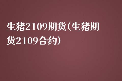 生猪2109期货(生猪期货2109合约)_https://www.gnhpgy.com_德指期货_第1张