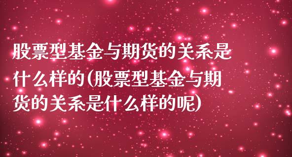 股票型基金与期货的关系是什么样的(股票型基金与期货的关系是什么样的呢)_https://www.gnhpgy.com_道指期货_第1张