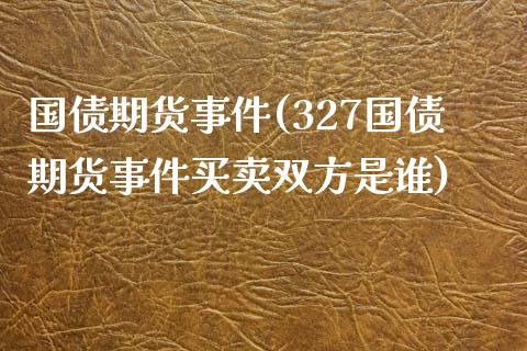 国债期货事件(327国债期货事件买卖双方是谁)_https://www.gnhpgy.com_德指期货_第1张