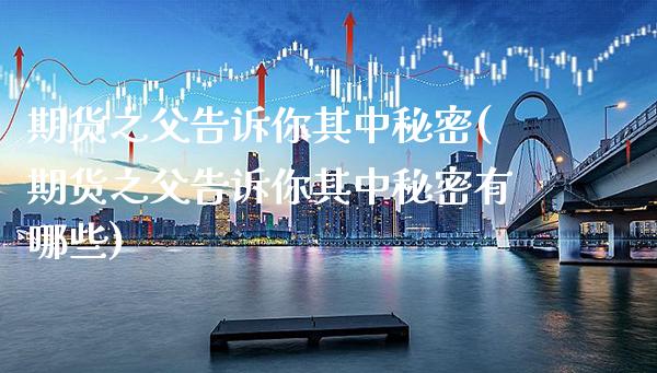期货之父告诉你其中秘密(期货之父告诉你其中秘密有哪些)_https://www.gnhpgy.com_黄金期货_第1张