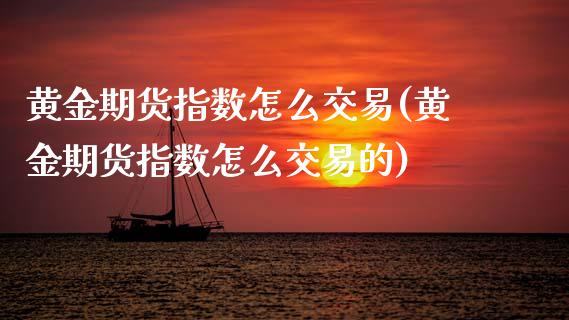 黄金期货指数怎么交易(黄金期货指数怎么交易的)_https://www.gnhpgy.com_德指期货_第1张