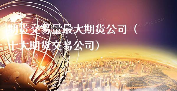 期货交易量最大期货公司（十大期货交易公司）_https://www.gnhpgy.com_道指期货_第1张