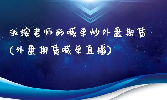 我按老师的喊单炒外盘期货(外盘期货喊单直播)_https://www.gnhpgy.com_期货知识_第1张
