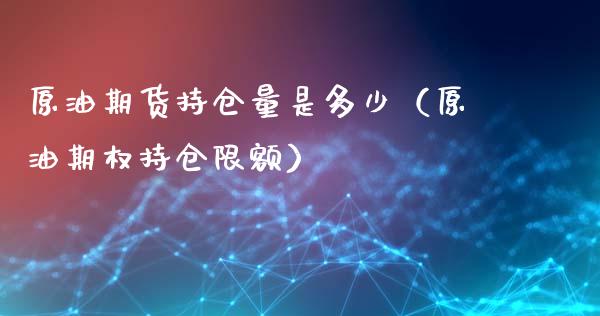 原油期货持仓量是多少（原油期权持仓限额）_https://www.gnhpgy.com_期货知识_第1张