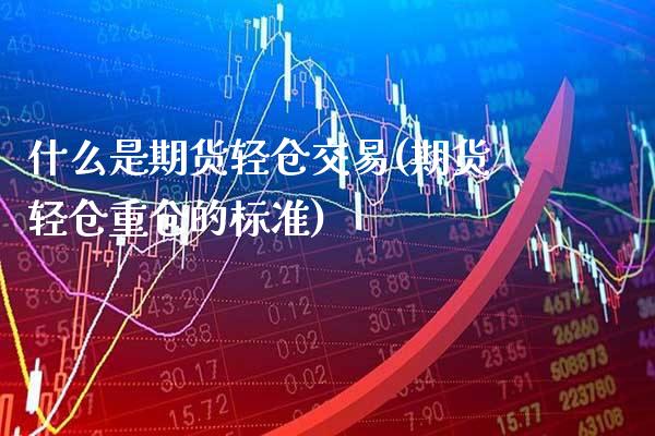 什么是期货轻仓交易(期货轻仓重仓的标准)_期货百科_第1张_公牛期货直播室 什么是期货轻仓交易(期货轻仓重仓的标准)_https://www.gnhpgy.com_期货百科_第1张
