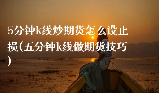 5分钟k线炒期货怎么设止损(五分钟k线做期货技巧)_https://www.gnhpgy.com_期货百科_第1张
