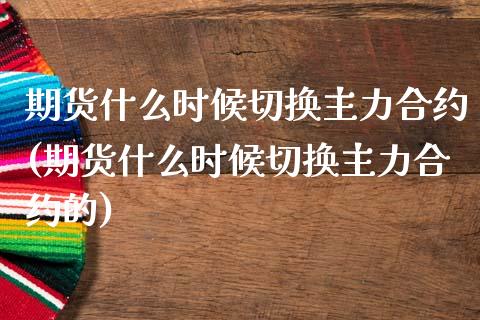期货什么时候切换主力合约(期货什么时候切换主力合约的)_https://www.gnhpgy.com_黄金期货_第1张