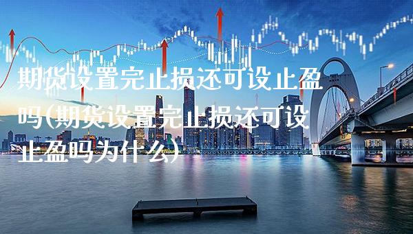 期货设置完止损还可设止盈吗(期货设置完止损还可设止盈吗为什么)_https://www.gnhpgy.com_期货知识_第1张