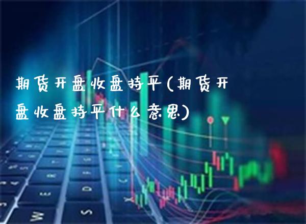 期货开盘收盘持平(期货开盘收盘持平什么意思)_https://www.gnhpgy.com_纳指期货_第1张