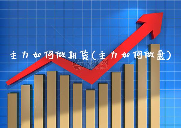 主力如何做期货(主力如何做盘)_https://www.gnhpgy.com_期货百科_第1张