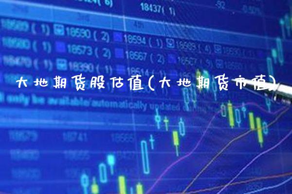 大地期货股估值(大地期货市值)_https://www.gnhpgy.com_期货百科_第1张