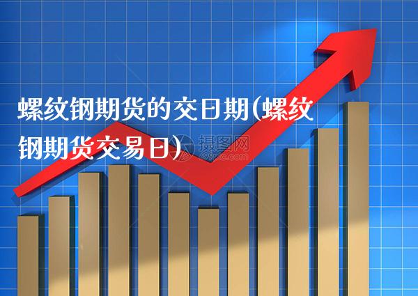 螺纹钢期货的交日期(螺纹钢期货交易日)_https://www.gnhpgy.com_原油期货_第1张
