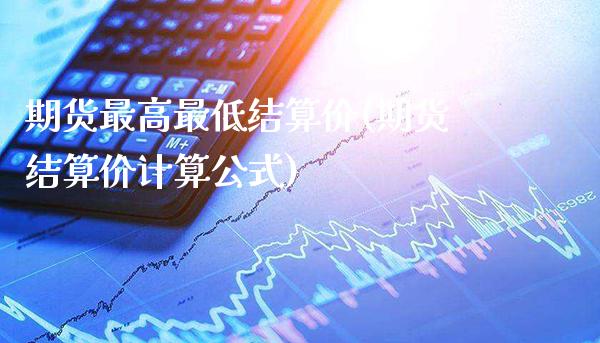期货最高最低结算价(期货结算价计算公式)_https://www.gnhpgy.com_德指期货_第1张