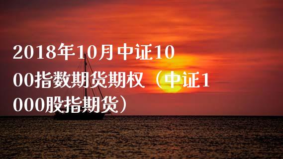 2018年10月中证1000指数期货期权（中证1000股指期货）_https://www.gnhpgy.com_股指期货_第1张