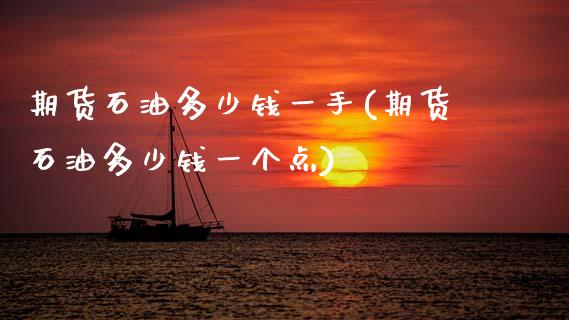 期货石油多少钱一手(期货石油多少钱一个点)_https://www.gnhpgy.com_纳指期货_第1张