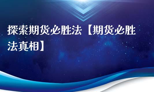 探索期货必胜法【期货必胜法真相】_https://www.gnhpgy.com_恒指期货_第1张