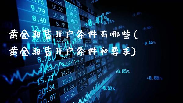黄金期货开户条件有哪些(黄金期货开户条件和要求)_https://www.gnhpgy.com_原油期货_第1张