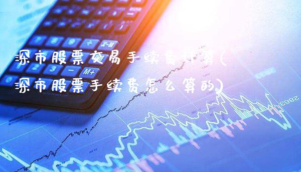 深市股票交易手续费计算(深市股票手续费怎么算的)_https://www.gnhpgy.com_期货知识_第1张