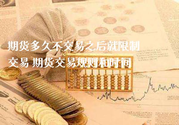 期货多久不交易之后就限制交易 期货交易规则和时间_https://www.gnhpgy.com_恒指期货_第1张