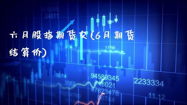 六月股指期货交(6月期货结算价)_恒指期货_第1张_公牛期货直播室 六月股指期货交(6月期货结算价)_https://www.gnhpgy.com_恒指期货_第1张