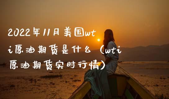2022年11月美国wti原油期货是什么（wti原油期货实时行情）_https://www.gnhpgy.com_黄金期货_第1张