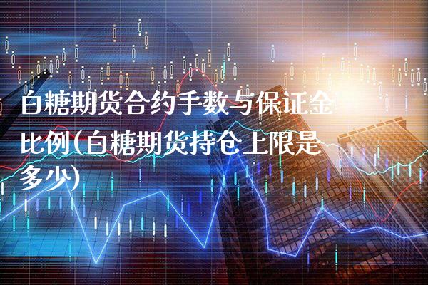 白糖期货合约手数与保证金比例(白糖期货持仓上限是多少)_https://www.gnhpgy.com_期货百科_第1张