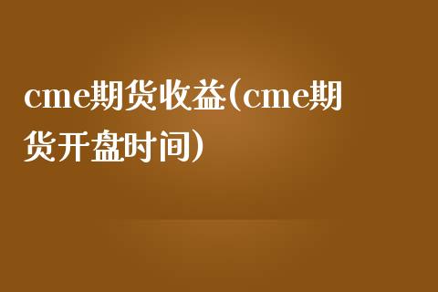cme期货收益(cme期货开盘时间)_https://www.gnhpgy.com_恒指期货_第1张