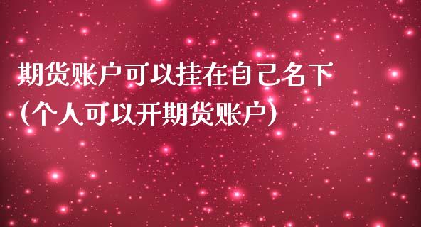 期货账户可以挂在自己名下(个人可以开期货账户)_https://www.gnhpgy.com_期货知识_第1张