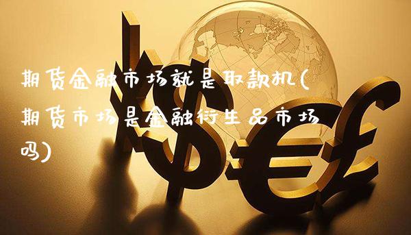 期货金融市场就是取款机(期货市场是金融衍生品市场吗)_https://www.gnhpgy.com_股指期货_第1张