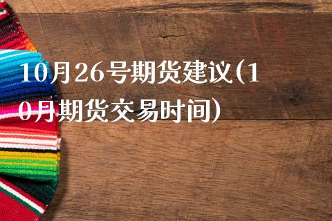 10月26号期货建议(10月期货交易时间)_https://www.gnhpgy.com_德指期货_第1张