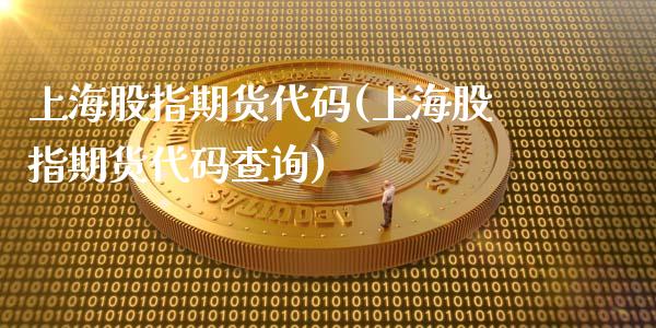 上海股指期货代码(上海股指期货代码查询)_https://www.gnhpgy.com_原油期货_第1张