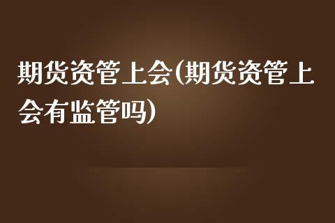 期货资管上会(期货资管上会有监管吗)_https://www.gnhpgy.com_德指期货_第1张