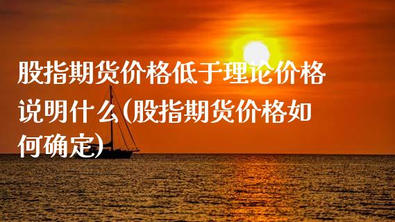 股指期货价格低于理论价格说明什么(股指期货价格如何确定)_https://www.gnhpgy.com_德指期货_第1张