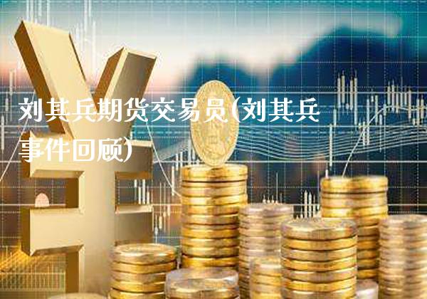 刘其兵期货交易员(刘其兵事件回顾)_https://www.gnhpgy.com_期货百科_第1张