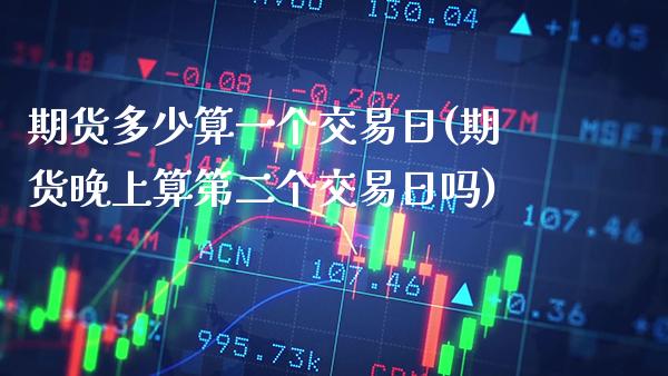 期货多少算一个交易日(期货晚上算第二个交易日吗)_https://www.gnhpgy.com_纳指期货_第1张