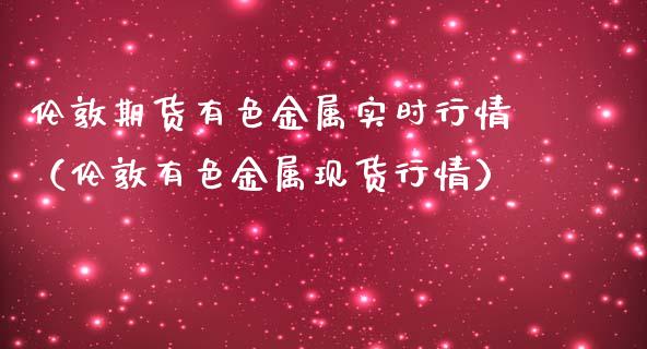伦敦期货有色金属实时行情（伦敦有色金属现货行情）_https://www.gnhpgy.com_道指期货_第1张
