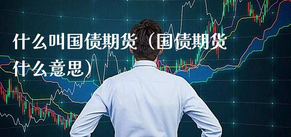 什么叫国债期货（国债期货什么意思）_https://www.gnhpgy.com_黄金期货_第1张