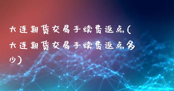 大连期货交易手续费返点(大连期货交易手续费返点多少)_https://www.gnhpgy.com_原油期货_第1张