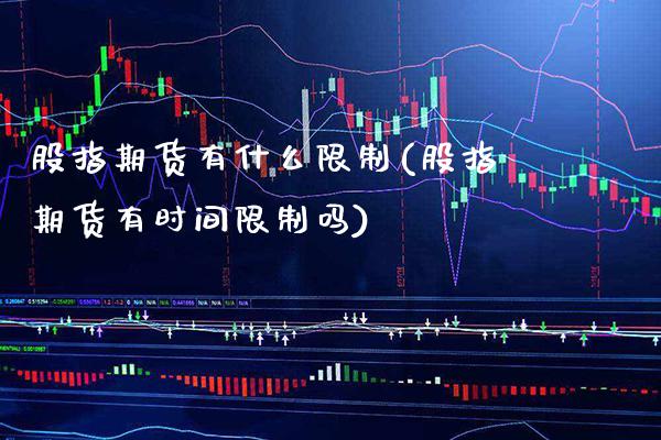 股指期货有什么限制(股指期货有时间限制吗)_https://www.gnhpgy.com_纳指期货_第1张